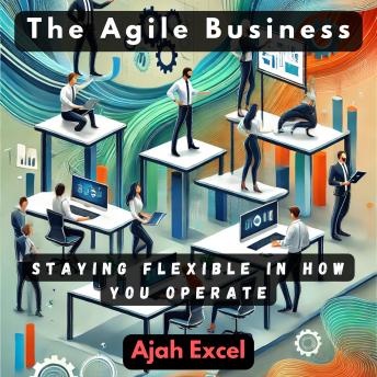 The Agile Business: Staying Flexible in How You Operate
