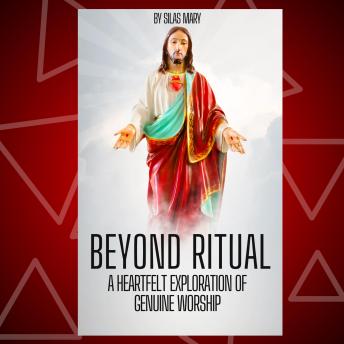 Beyond Ritual: A Heartfelt Exploration of Genuine Worship
