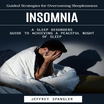 Insomnia: Guided Strategies for Overcoming Sleeplessness (A Sleep Disorders Guide to Achieving a Peaceful Night of Sleep)