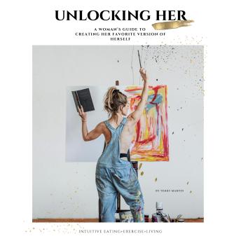 Unlocking Her: A Woman’s Guide to Creating Her Favorite Version of Herself: Intuitive Eating+ Intuitive Exercise+ Intuitive Living