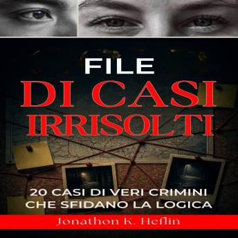 [Italian] - File Di Casi Irrisolti: 20 casi di veri crimini che sfidano la logica