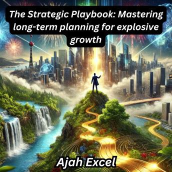 The Strategic Playbook: Mastering long-term planning for explosive growth