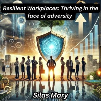 Resilient Workplaces: Thriving in the face of adversity