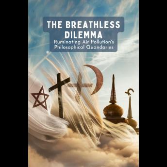 The Breathless Dilemma: Ruminating Air Pollution's Philosophical Quandaries