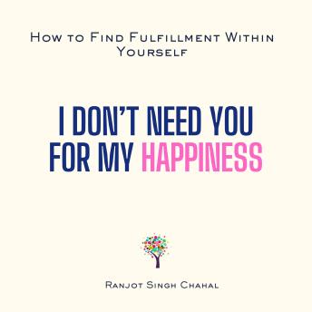 I Don’t Need You for My Happiness: How to Find Fulfillment Within Yourself