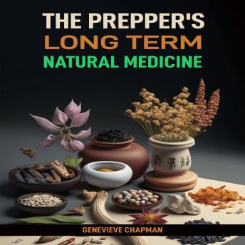 The Prepper’s Long Term Natural Medicine: Harness the Power of Nature to Build a Resilient Health System for Long-Term Survival