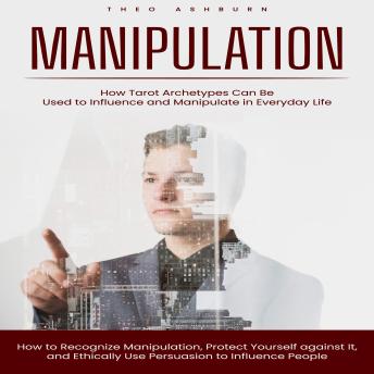 Manipulation: How Tarot Archetypes Can Be Used to Influence and Manipulate in Everyday Life (How to Recognize Manipulation, Protect Yourself against It, and Ethically Use Persuasion to Influence People)
