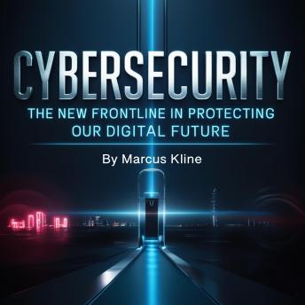 Cybersecurity: The New Frontline in Protecting Our Digital Future