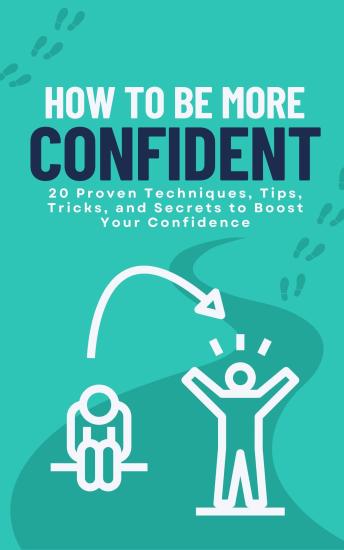 How To Be More Confident - 20 Proven Techniques, Tips, Tricks, and Secrets to Boost Your Confidence