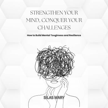 Strengthen Your Mind, Conquer Your Challenges: How to Build Mental Toughness and Resilience