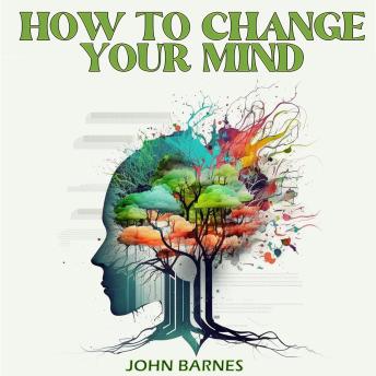 HOW TO CHANGE YOUR MIND: Cultivate Positive Daily Habits and Establish Productivity Goals. Dark Psychology Secrets, Manipulation, and All the Techniques to Beat Self-Doubt and Analyze People.