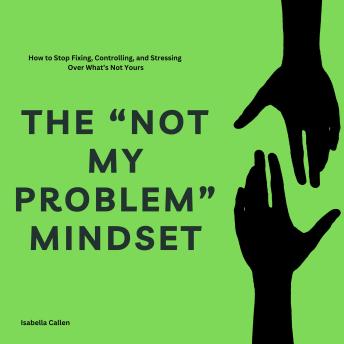 The “Not My Problem” Mindset: How to Stop Fixing, Controlling, and Stressing Over What’s Not Yours