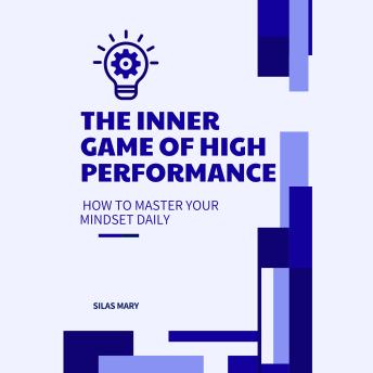 The Inner Game of High Performance: How to Master Your Mindset Daily