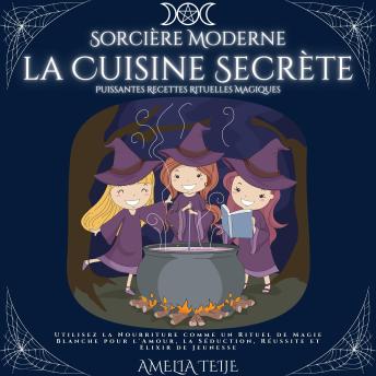 [French] - Sorcière Moderne - la Cuisine Secrète - Puissantes Recettes Rituelles Magiques: Utilisez la Nourriture comme un Rituel de Magie Blanche pour l'Amour, la Séduction, Réussite et Elixir de Jeunesse