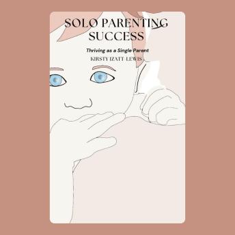 Solo Parenting Success: Thriving as a Single Parent