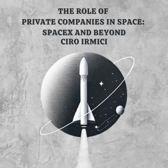 The Role of Private Companies in Space: SpaceX and Beyond: Space Exploration and the New Frontier