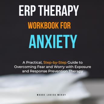ERP Therapy Workbook for Anxiety: A Practical, Step-by-Step Guide to Overcoming Fear and Worry with Exposure and Response Prevention Therapy