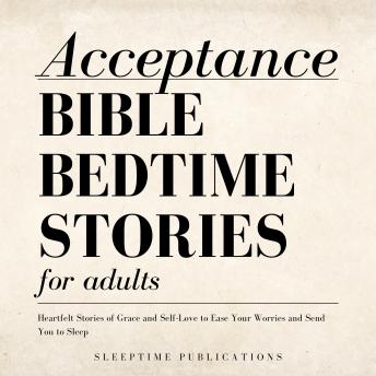 Acceptance Bible Bedtime Stories for Adults: Heartfelt Stories of Grace and Self-Love to Ease Your Worries and Send You to Sleep