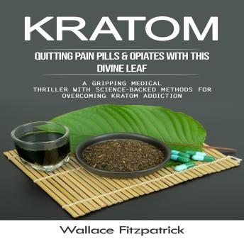 Kratom: Quitting Pain Pills & Opiates With This Divine Leaf (A Gripping Medical Thriller With Science-backed Methods for Overcoming Kratom Addiction)