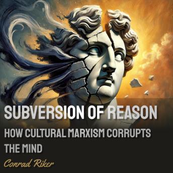 Subversion of Reason: How Cultural Marxism Corrupts the Mind