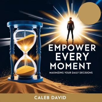 Empower Every Moment: Maximizing Your Daily Decisions
