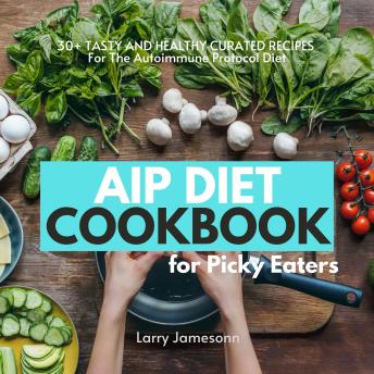 AIP Diet Cookbook For Picky Eaters: 30+ Tasty and Healthy Curated Recipes For The Autoimmune Protocol Diet Cover