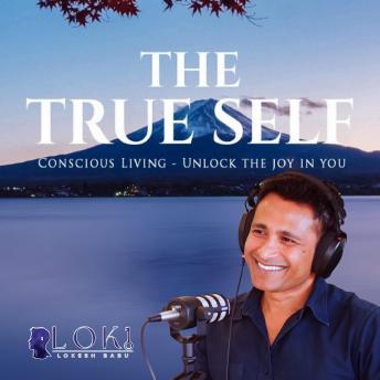 The True Self: Conscious Living - Unlock The Joy In You