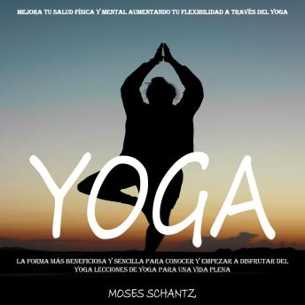 [Spanish] - Yoga: La Forma Más Beneficiosa Y Sencilla Para Conocer Y Empezar a Disfrutar Del Yoga Lecciones De Yoga Para Una Vida Plena (Mejora Tu Salud Física Y Mental Aumentando Tu Flexibilidad a Través Del Yoga)