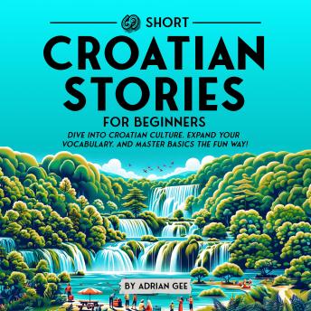 69 Short Croatian Stories for Beginners: Dive Into Croatian Culture, Expand Your Vocabulary, and Master Basics the Fun Way!