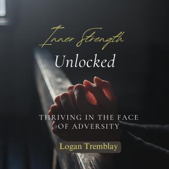 Inner Strength Unlocked: Thriving in the Face of Adversity