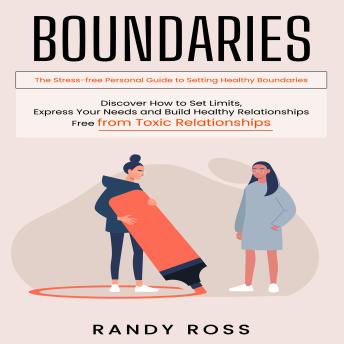 Boundaries: The Stress-free Personal Guide to Setting Healthy Boundaries (Discover How to Set Limits, Express Your Needs and Build Healthy Relationships Free from Toxic Relationships)