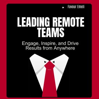Leading Remote Teams: Engage, Inspire, and Drive Results from Anywhere