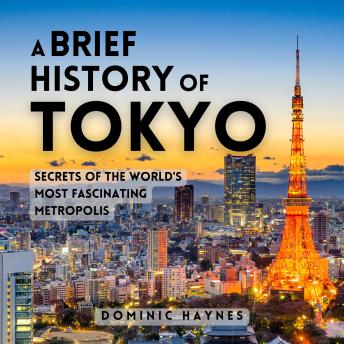A Brief History of Tokyo: Secrets of the World's Most Fascinating Metropolis
