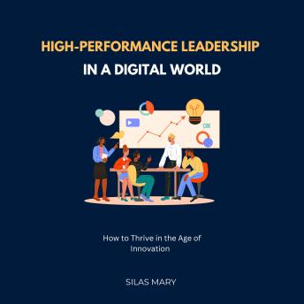 High-Performance Leadership in a Digital World: How to Thrive in the Age of Innovation