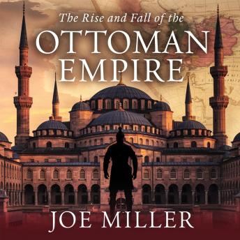 The Rise and Fall of the Ottoman Empire: From Constantinople to Collapse – The Legacy of the Sultanate