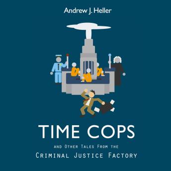 Time Cops: and Other Tales from the Criminal Justice Factory