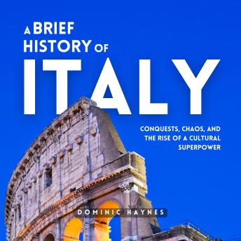 A Brief History of Italy: Conquests, Chaos, and the Rise of a Cultural Superpower