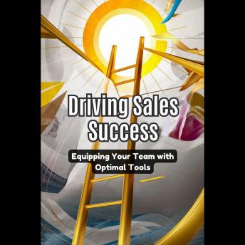 Driving Sales Success: Equipping Your Team with Optimal Tools