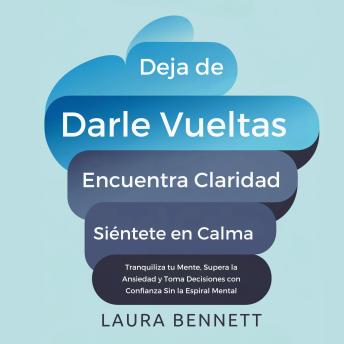 [Spanish] - Deja de Darle Vueltas: Encuentra Claridad, Siéntete en Calma: Tranquiliza tu Mente, Supera la Ansiedad y Toma Decisiones con Confianza Sin la Espiral Mental