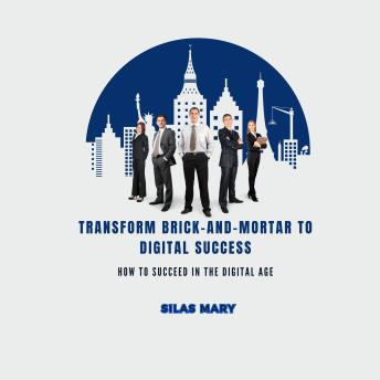 Transform Brick-and-Mortar to Digital Success: How to Succeed in the Digital Age
