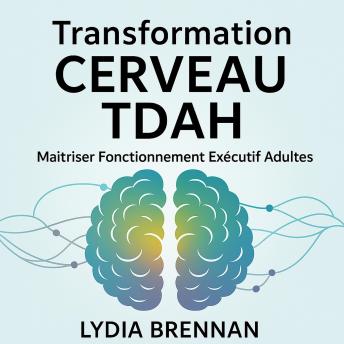 [French] - Transformation Cerveau TDAH - Maîtriser Fonctionnement Exécutif Adultes: Reprogrammation, Systèmes de Réussite et Relations Sans Lutte à Vie