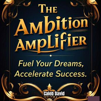 The Ambition Amplifier: Fuel Your Dreams, Accelerate Success