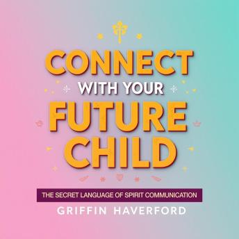 Connect with Your Future Child: The Secret Language of Spirit Communication: 'Unlock your child's potential with captivating audio lessons on the art of spirit communication.'