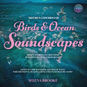 Nature’s Concerto of  Birds & Ocean Soundscapes Mixed With Piano Rhythms For Deep Sleep & Stress Relief: Listen to the Soothing Sounds of Waves for Emotional Healing Using Enhanced BGM 8D Audio Tracks
