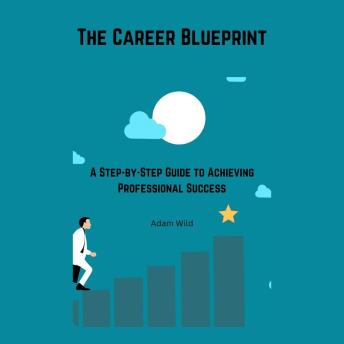 The Career Blueprint: A Step-by-Step Guide to Achieving Professional Success