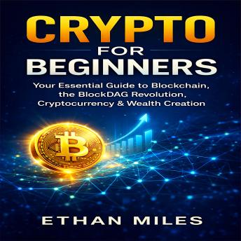 CRYPTO FOR BEGINNERS: Your Essential Guide to Blockchain and BlockDag revolution, Cryptocurrency, and Wealth Creation.