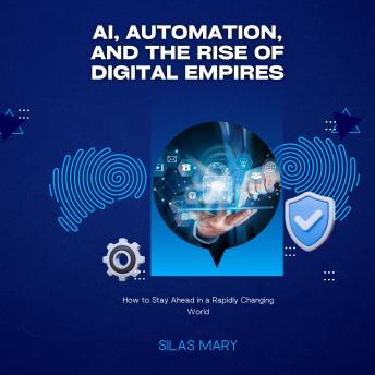 AI, Automation, and the Rise of Digital Empires: How to Stay Ahead in a Rapidly Changing World