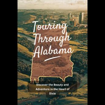 Touring Through Alabama: Discover the Beauty and Adventure in the Heart of Dixie