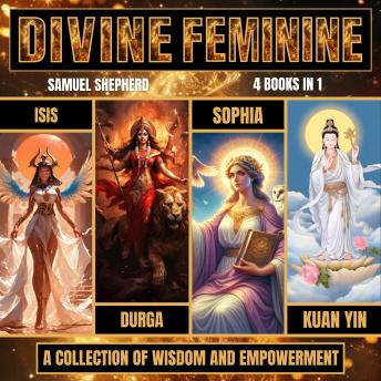 Divine Feminine: A Collection of Wisdom and Empowerment: Isis, Durga, Sophia & Kuan Yin