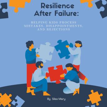 Resilience After Failure: Helping Kids Process Mistakes, Disappointments, and Rejections